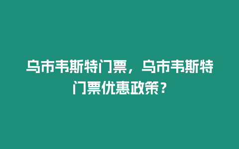 烏市韋斯特門票，烏市韋斯特門票優惠政策？