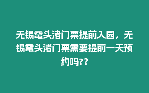 無(wú)錫黿頭渚門票提前入園，無(wú)錫黿頭渚門票需要提前一天預(yù)約嗎?？