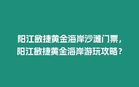 陽江敏捷黃金海岸沙灘門票，陽江敏捷黃金海岸游玩攻略？