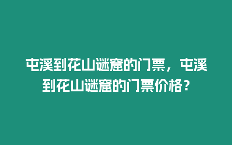 屯溪到花山謎窟的門票，屯溪到花山謎窟的門票價格？