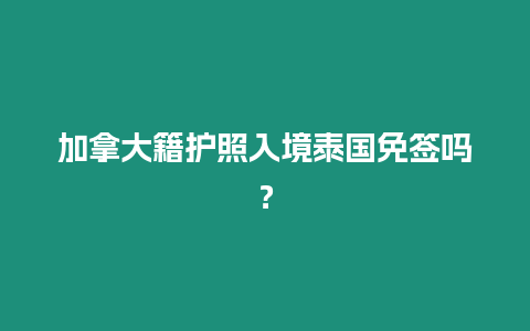 加拿大籍護照入境泰國免簽嗎？