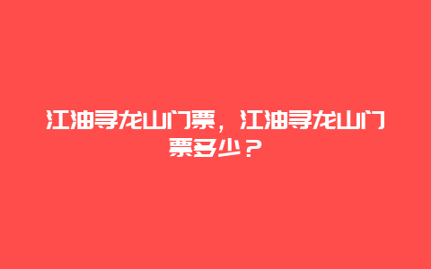 江油尋龍山門票，江油尋龍山門票多少？