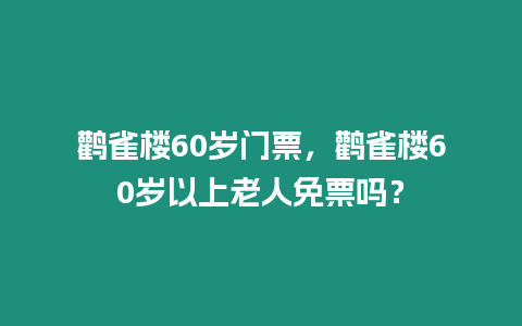 鸛雀樓60歲門票，鸛雀樓60歲以上老人免票嗎？