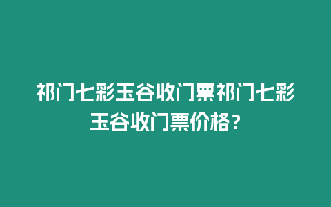 祁門七彩玉谷收門票祁門七彩玉谷收門票價格？