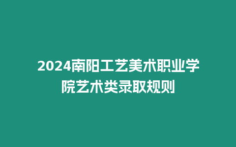 2024南陽工藝美術職業學院藝術類錄取規則