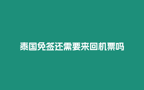 泰國免簽還需要來回機票嗎