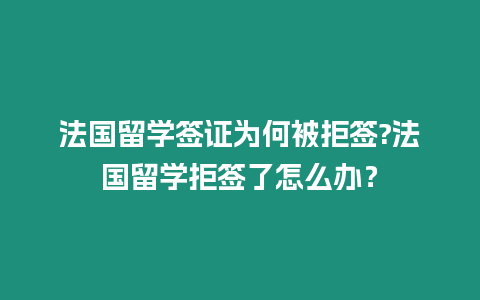 法國留學簽證為何被拒簽?法國留學拒簽了怎么辦？