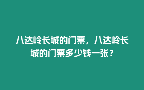 八達嶺長城的門票，八達嶺長城的門票多少錢一張？