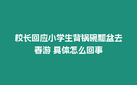 校長回應小學生背鍋碗瓢盆去春游 具體怎么回事