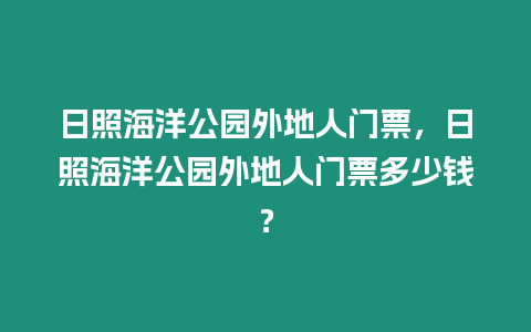 日照海洋公園外地人門票，日照海洋公園外地人門票多少錢？