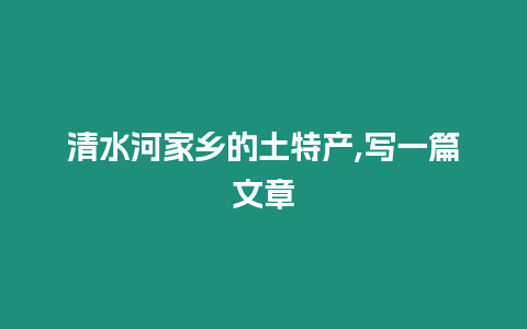 清水河家鄉的土特產,寫一篇文章