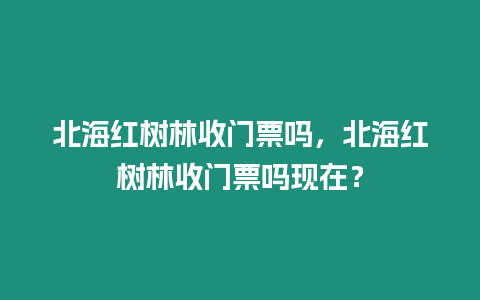 北海紅樹林收門票嗎，北海紅樹林收門票嗎現在？