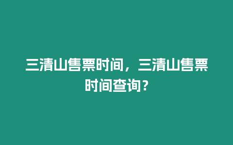 三清山售票時間，三清山售票時間查詢？