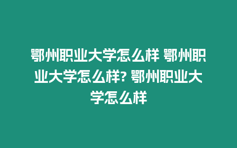 鄂州職業大學怎么樣 鄂州職業大學怎么樣? 鄂州職業大學怎么樣