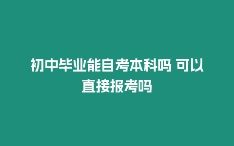 初中畢業(yè)能自考本科嗎 可以直接報考嗎