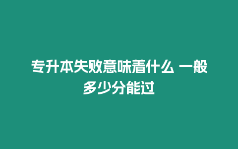 專升本失敗意味著什么 一般多少分能過