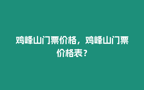 雞峰山門票價格，雞峰山門票價格表？