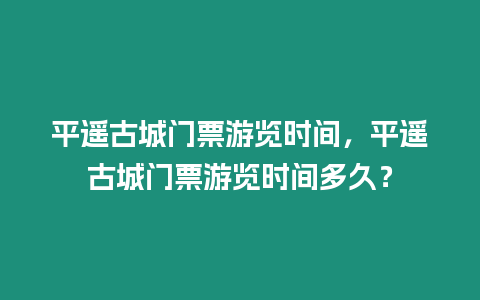 平遙古城門票游覽時間，平遙古城門票游覽時間多久？