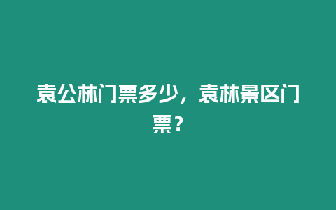 袁公林門票多少，袁林景區門票？