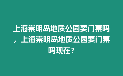 上海崇明島地質公園要門票嗎，上海崇明島地質公園要門票嗎現在？