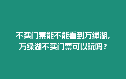 不買門票能不能看到萬綠湖，萬綠湖不買門票可以玩嗎？