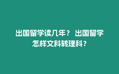 出國留學讀幾年？ 出國留學怎樣文科轉理科？