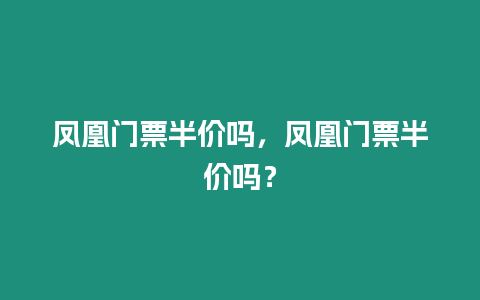 鳳凰門票半價嗎，鳳凰門票半價嗎？