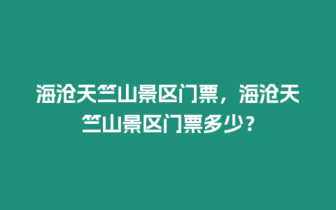 海滄天竺山景區(qū)門票，海滄天竺山景區(qū)門票多少？