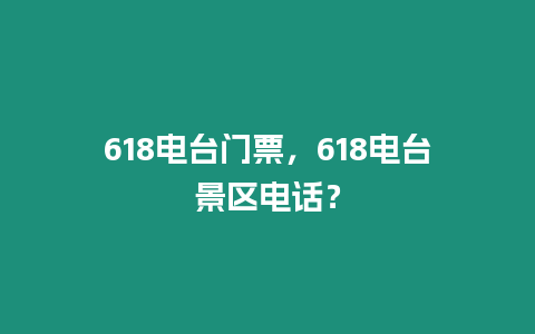 618電臺門票，618電臺景區電話？