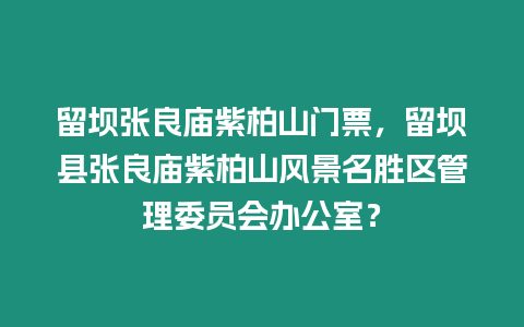 留壩張良廟紫柏山門票，留壩縣張良廟紫柏山風景名勝區管理委員會辦公室？