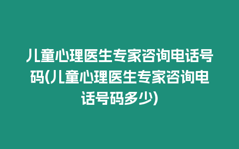 兒童心理醫(yī)生專家咨詢電話號碼(兒童心理醫(yī)生專家咨詢電話號碼多少)