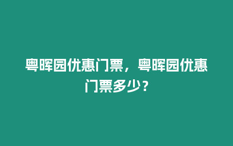 粵暉園優惠門票，粵暉園優惠門票多少？