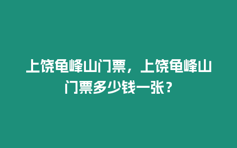 上饒龜峰山門票，上饒龜峰山門票多少錢一張？