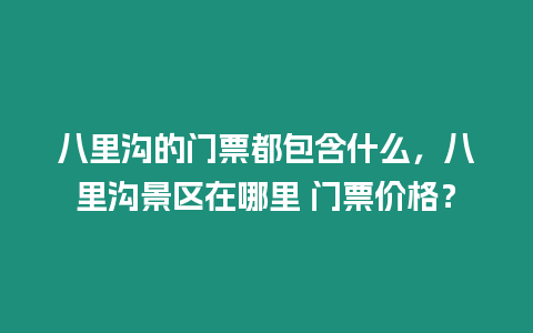 八里溝的門(mén)票都包含什么，八里溝景區(qū)在哪里 門(mén)票價(jià)格？