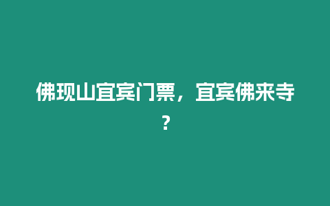 佛現(xiàn)山宜賓門票，宜賓佛來寺？