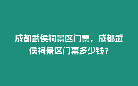 成都武侯祠景區門票，成都武侯祠景區門票多少錢？