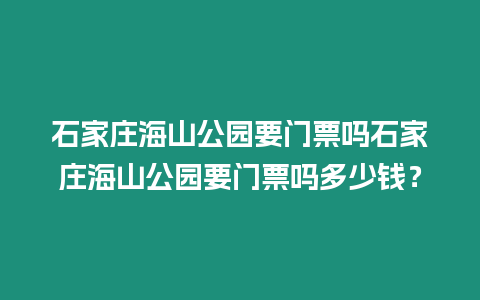 石家莊海山公園要門票嗎石家莊海山公園要門票嗎多少錢？