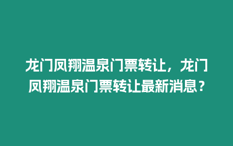 龍門鳳翔溫泉門票轉讓，龍門鳳翔溫泉門票轉讓最新消息？