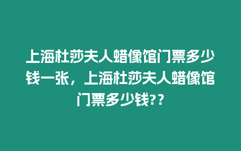 上海杜莎夫人蠟像館門票多少錢一張，上海杜莎夫人蠟像館門票多少錢?？