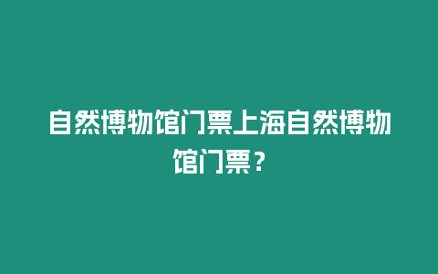 自然博物館門票上海自然博物館門票？