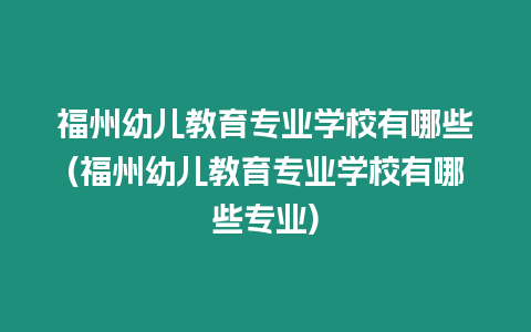 福州幼兒教育專業(yè)學(xué)校有哪些(福州幼兒教育專業(yè)學(xué)校有哪些專業(yè))