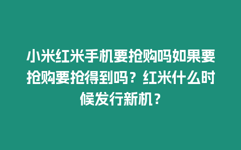 小米紅米手機要搶購嗎如果要搶購要搶得到嗎？紅米什么時候發(fā)行新機？