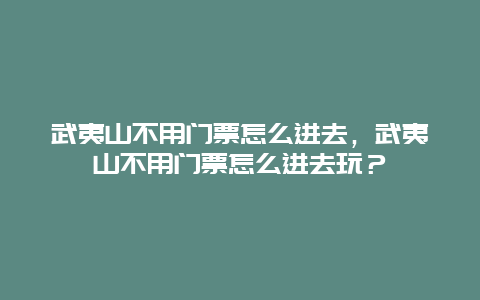 武夷山不用門票怎么進去，武夷山不用門票怎么進去玩？