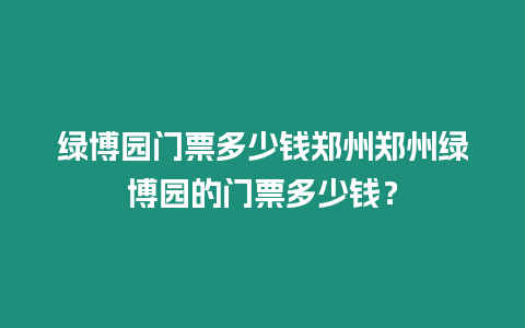 綠博園門票多少錢鄭州鄭州綠博園的門票多少錢？