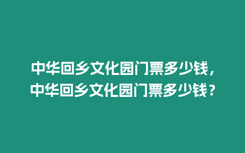 中華回鄉文化園門票多少錢，中華回鄉文化園門票多少錢？