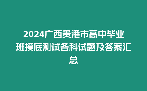 2024廣西貴港市高中畢業班摸底測試各科試題及答案匯總