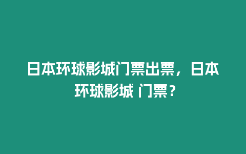 日本環球影城門票出票，日本 環球影城 門票？