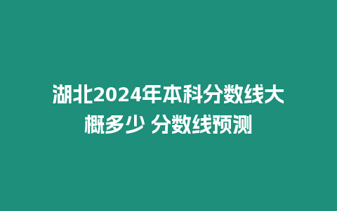 湖北2024年本科分?jǐn)?shù)線大概多少 分?jǐn)?shù)線預(yù)測(cè)