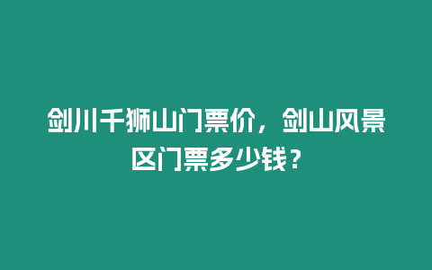 劍川千獅山門(mén)票價(jià)，劍山風(fēng)景區(qū)門(mén)票多少錢(qián)？