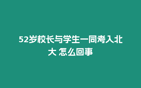 52歲校長(zhǎng)與學(xué)生一同考入北大 怎么回事